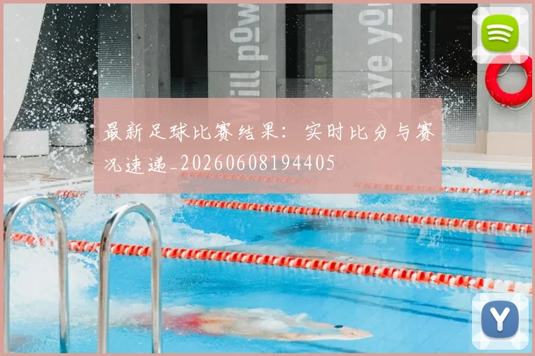 最新足球比赛结果：实时比分与赛况速递_20260608194405