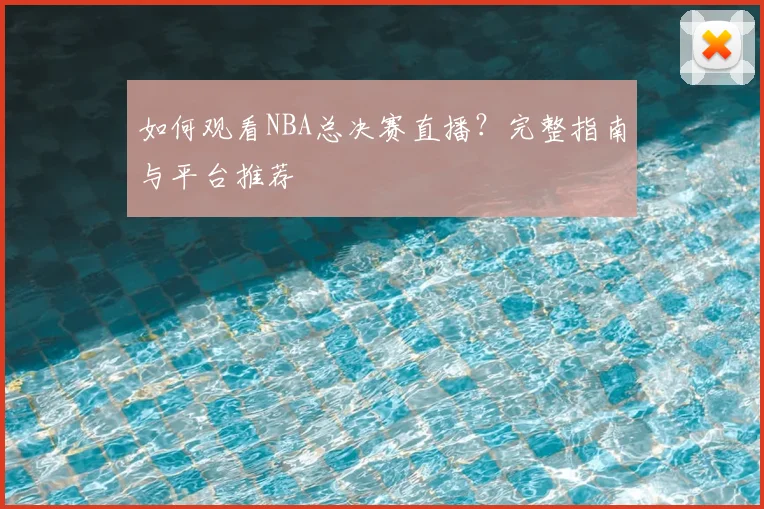 如何观看NBA总决赛直播？完整指南与平台推荐