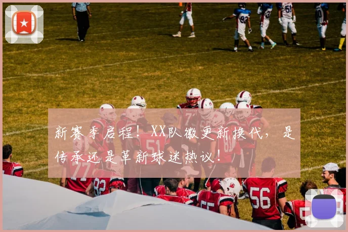 新赛季启程！XX队徽更新换代，是传承还是革新球迷热议！