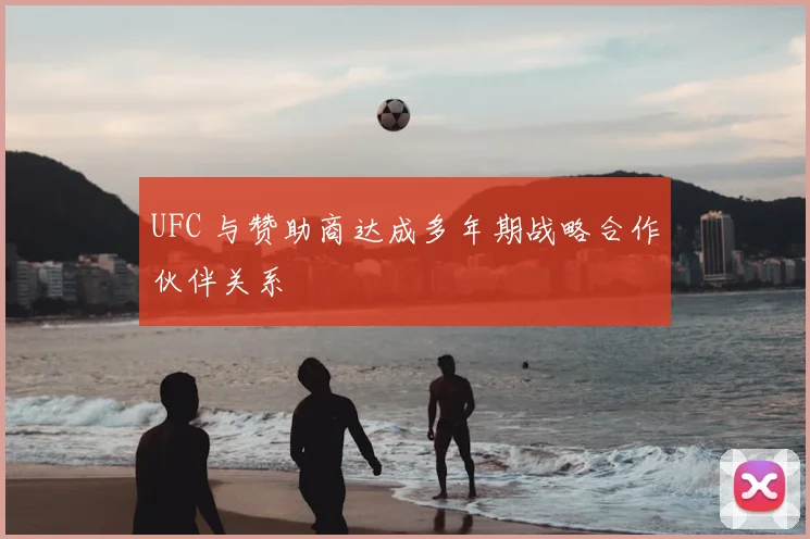 UFC 与赞助商达成多年期战略合作伙伴关系