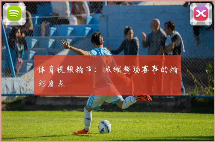 体育视频精华：浓缩整场赛事的精彩看点