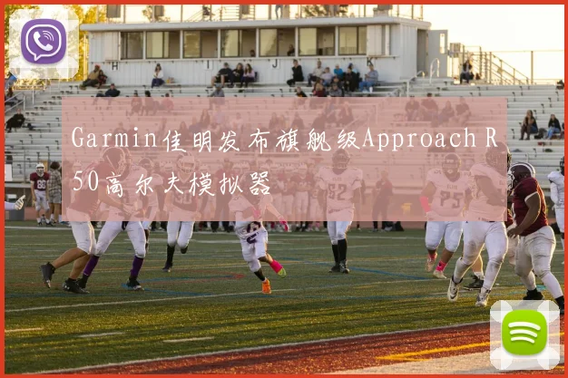 Garmin佳明发布旗舰级Approach R50高尔夫模拟器