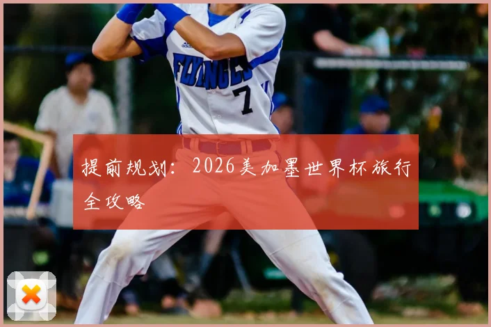 提前规划：2026美加墨世界杯旅行全攻略