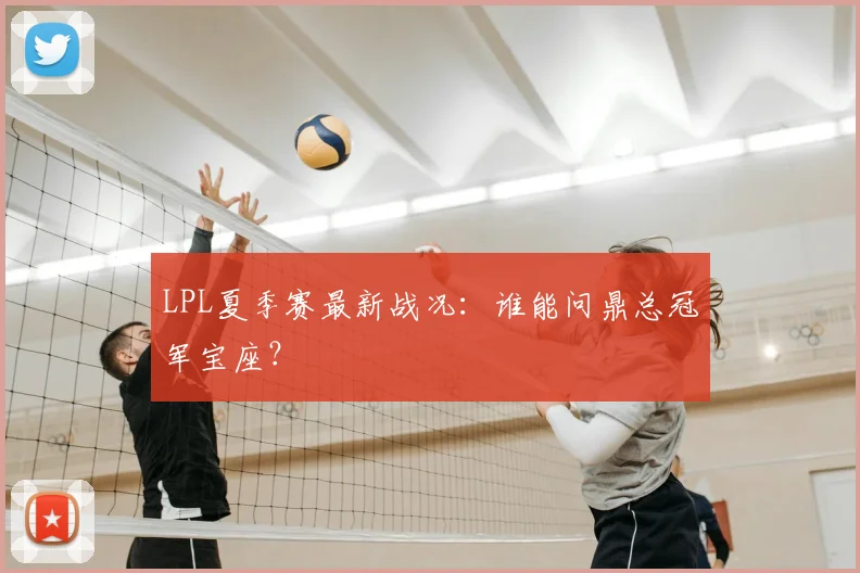 LPL夏季赛最新战况：谁能问鼎总冠军宝座？