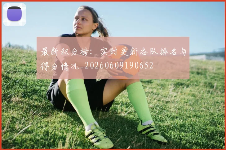 最新积分榜：实时更新各队排名与得分情况_20260609190652