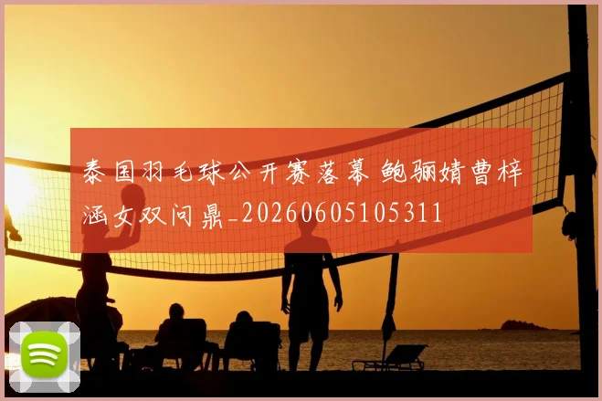 泰国羽毛球公开赛落幕 鲍骊婧曹梓涵女双问鼎_20260605105311