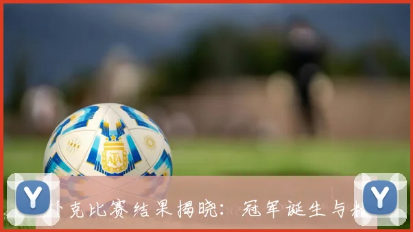 扑克比赛结果揭晓：冠军诞生与精彩对决回顾