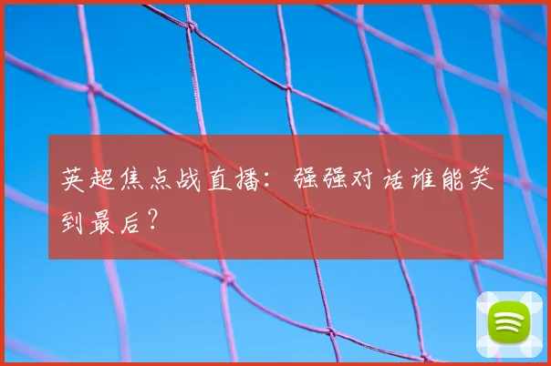 英超焦点战直播：强强对话谁能笑到最后？