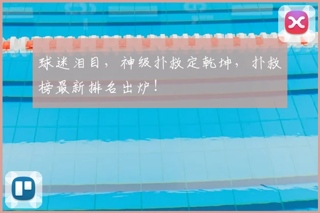 球迷泪目，神级扑救定乾坤，扑救榜最新排名出炉！