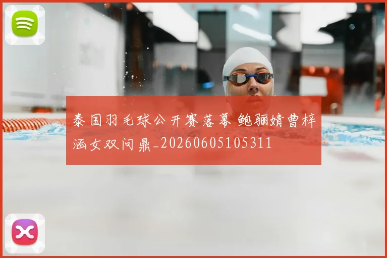 泰国羽毛球公开赛落幕 鲍骊婧曹梓涵女双问鼎_20260605105311