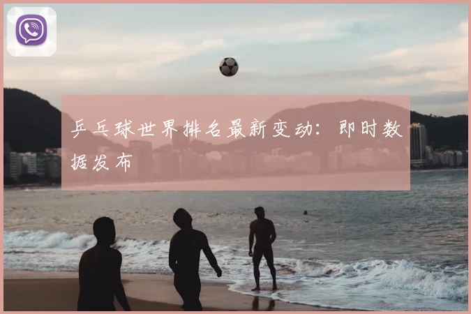 乒乓球世界排名最新变动：即时数据发布