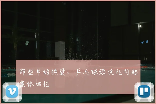 那些年的热爱，乒乓球颁奖礼勾起集体回忆