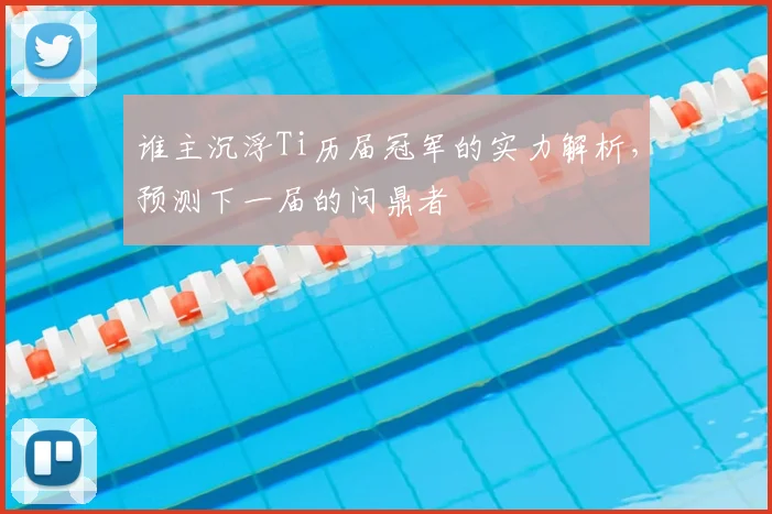 谁主沉浮Ti历届冠军的实力解析，预测下一届的问鼎者