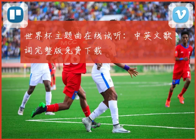 世界杯主题曲在线试听：中英文歌词完整版免费下载