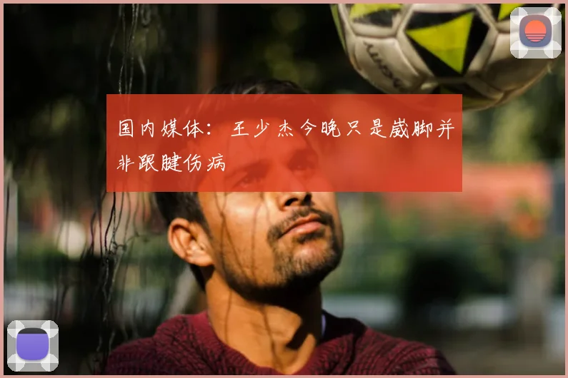 国内媒体：王少杰今晚只是崴脚并非跟腱伤病