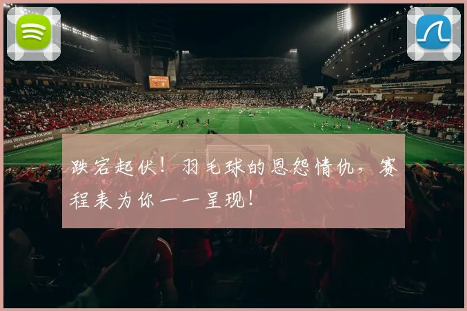 跌宕起伏！羽毛球的恩怨情仇，赛程表为你一一呈现！