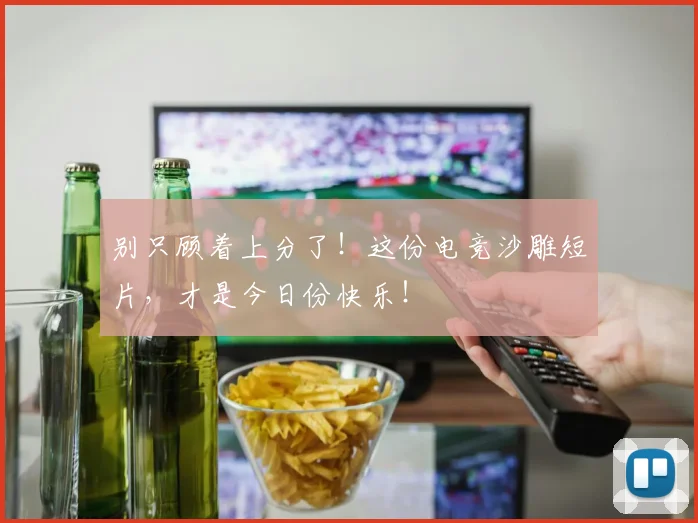 别只顾着上分了！这份电竞沙雕短片，才是今日份快乐！